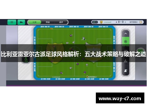 比利亚雷亚尔古派足球风格解析：五大战术策略与破解之道
