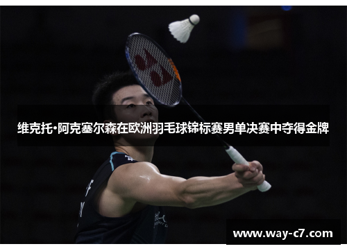 维克托·阿克塞尔森在欧洲羽毛球锦标赛男单决赛中夺得金牌