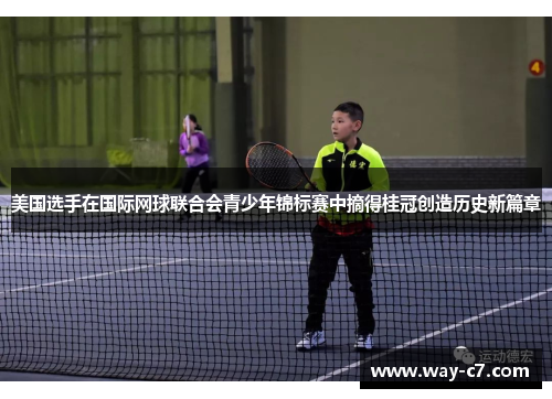 美国选手在国际网球联合会青少年锦标赛中摘得桂冠创造历史新篇章