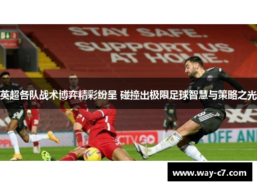 英超各队战术博弈精彩纷呈 碰撞出极限足球智慧与策略之光