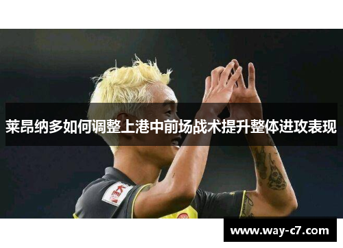 莱昂纳多如何调整上港中前场战术提升整体进攻表现