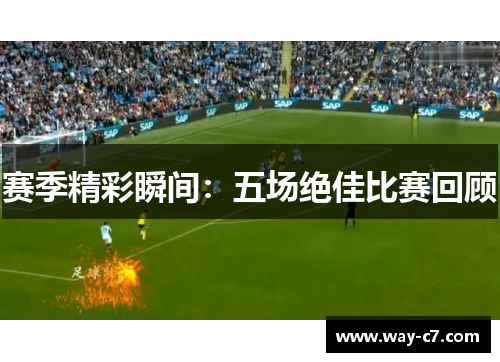 赛季精彩瞬间：五场绝佳比赛回顾