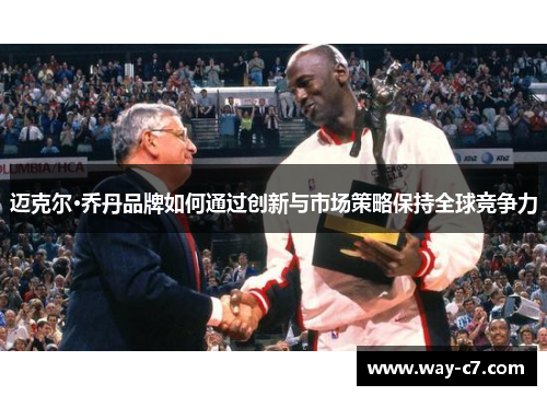 迈克尔·乔丹品牌如何通过创新与市场策略保持全球竞争力