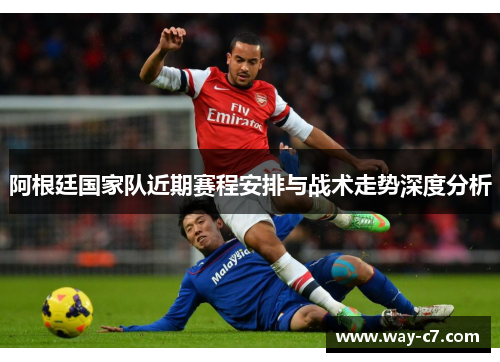 阿根廷国家队近期赛程安排与战术走势深度分析