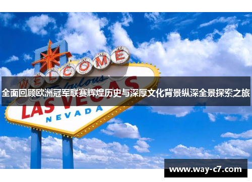 全面回顾欧洲冠军联赛辉煌历史与深厚文化背景纵深全景探索之旅