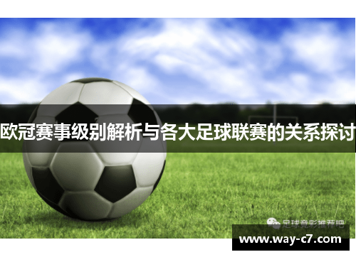欧冠赛事级别解析与各大足球联赛的关系探讨 欧冠赛事级别解析与各大足球联赛的关系探讨