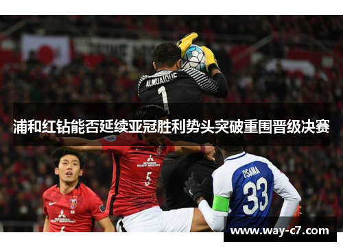 浦和红钻能否延续亚冠胜利势头突破重围晋级决赛