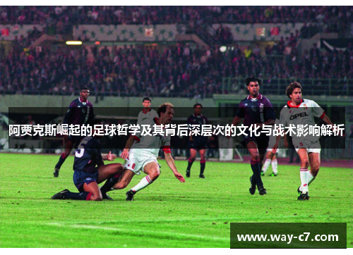 阿贾克斯崛起的足球哲学及其背后深层次的文化与战术影响解析