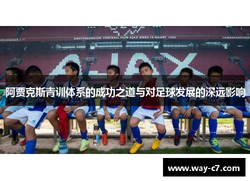 阿贾克斯青训体系的成功之道与对足球发展的深远影响 阿贾克斯青训体系的成功之道与对足球发展的深远影响