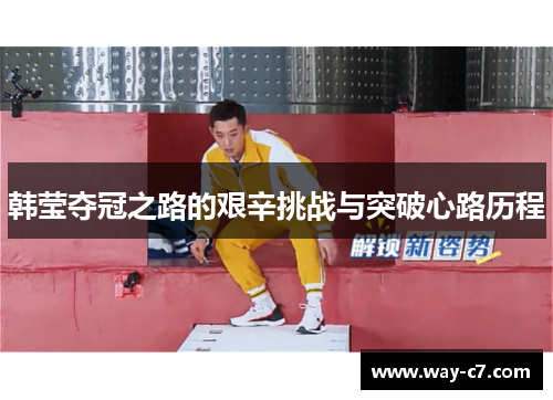 韩莹夺冠之路的艰辛挑战与突破心路历程