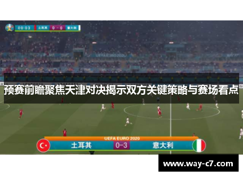 预赛前瞻聚焦天津对决揭示双方关键策略与赛场看点 预赛前瞻聚焦天津对决揭示双方关键策略与赛场看点
