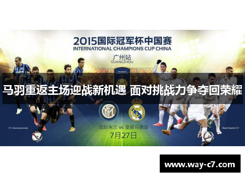 马羽重返主场迎战新机遇 面对挑战力争夺回荣耀