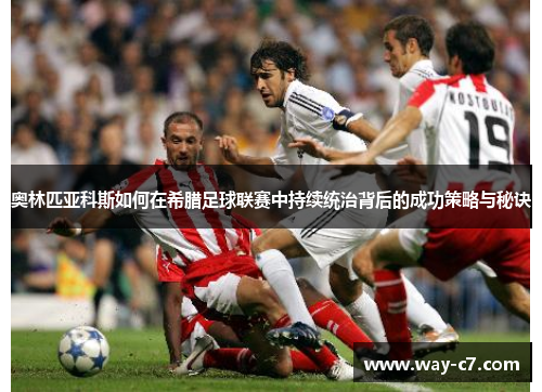 奥林匹亚科斯如何在希腊足球联赛中持续统治背后的成功策略与秘诀