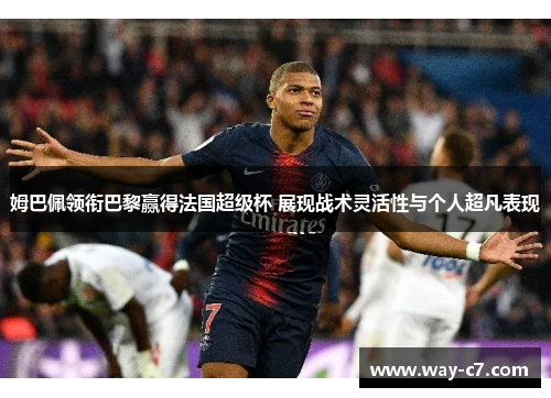 姆巴佩领衔巴黎赢得法国超级杯 展现战术灵活性与个人超凡表现