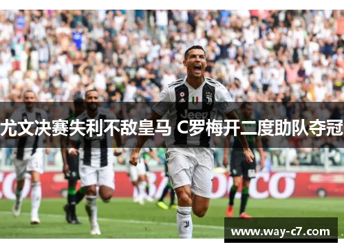 尤文决赛失利不敌皇马 C罗梅开二度助队夺冠