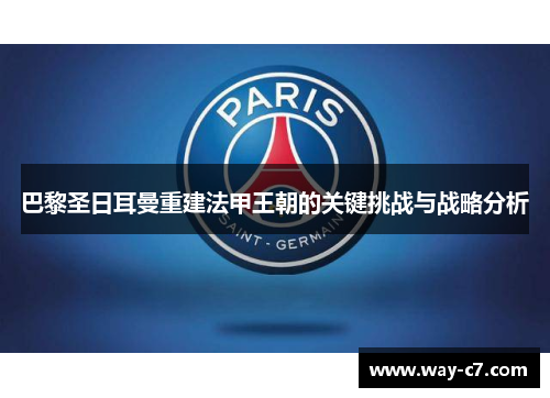 巴黎圣日耳曼重建法甲王朝的关键挑战与战略分析