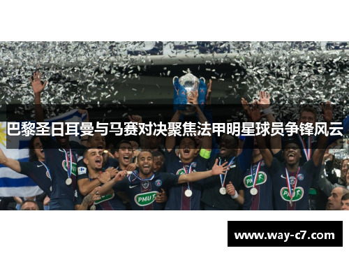 巴黎圣日耳曼与马赛对决聚焦法甲明星球员争锋风云