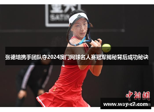 张德培携手团队夺2024澳门网球名人赛冠军揭秘背后成功秘诀