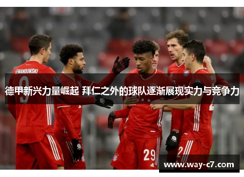 德甲新兴力量崛起 拜仁之外的球队逐渐展现实力与竞争力