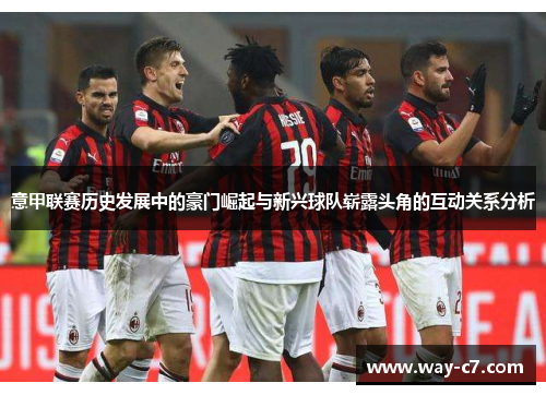 意甲联赛历史发展中的豪门崛起与新兴球队崭露头角的互动关系分析