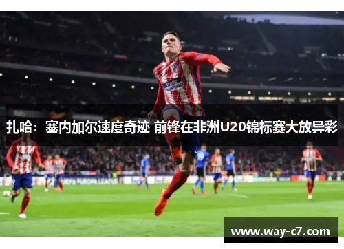 扎哈：塞内加尔速度奇迹 前锋在非洲U20锦标赛大放异彩