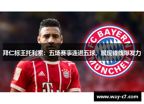 拜仁标王托利索：五场赛事连进五球，展现锋线爆发力
