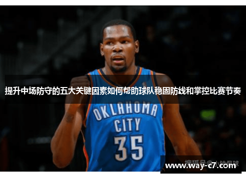 提升中场防守的五大关键因素如何帮助球队稳固防线和掌控比赛节奏 提升中场防守的五大关键因素如何帮助球队稳固防线和掌控比赛节奏