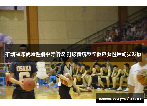 推动篮球赛场性别平等倡议 打破传统壁垒促进女性运动员发展 推动篮球赛场性别平等倡议 打破传统壁垒促进女性运动员发展