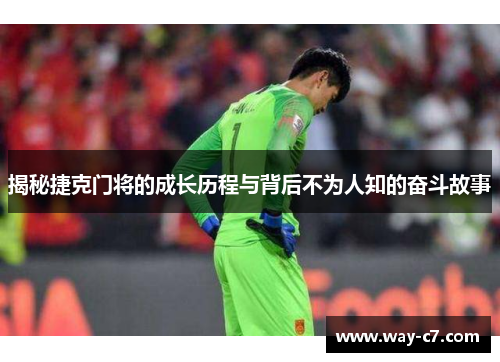 揭秘捷克门将的成长历程与背后不为人知的奋斗故事