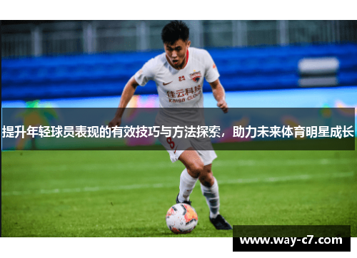 提升年轻球员表现的有效技巧与方法探索，助力未来体育明星成长