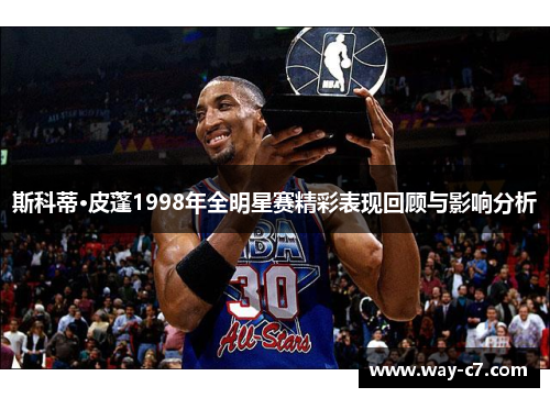 斯科蒂·皮蓬1998年全明星赛精彩表现回顾与影响分析