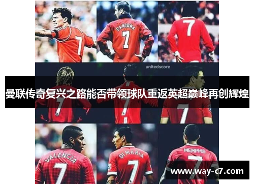 曼联传奇复兴之路能否带领球队重返英超巅峰再创辉煌