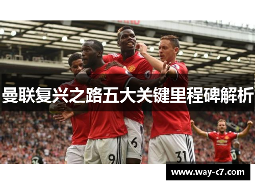 曼联复兴之路五大关键里程碑解析 曼联复兴之路五大关键里程碑解析
