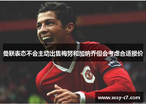 曼联表态不会主动出售梅努和加纳乔但会考虑合适报价