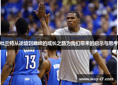 杜兰特从逆境到巅峰的成长之路为我们带来的启示与思考