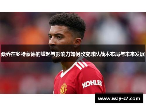 桑乔在多特蒙德的崛起与影响力如何改变球队战术布局与未来发展