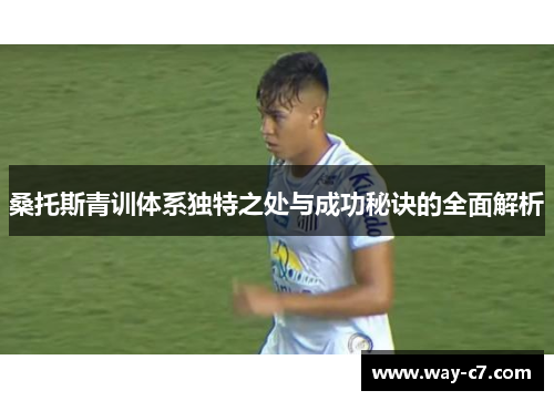桑托斯青训体系独特之处与成功秘诀的全面解析