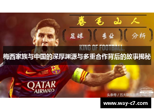 梅西家族与中国的深厚渊源与多重合作背后的故事揭秘 梅西家族与中国的深厚渊源与多重合作背后的故事揭秘