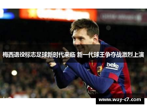 梅西退役标志足球新时代来临 新一代球王争夺战激烈上演 梅西退役标志足球新时代来临 新一代球王争夺战激烈上演