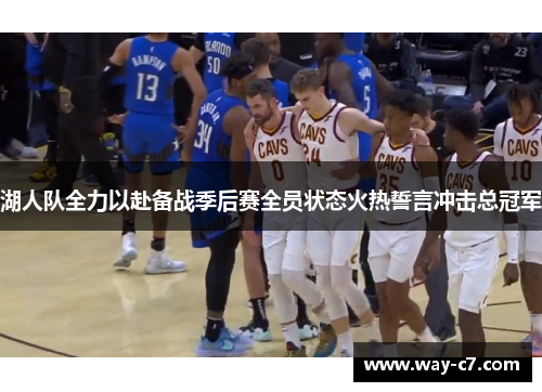 湖人队全力以赴备战季后赛全员状态火热誓言冲击总冠军
