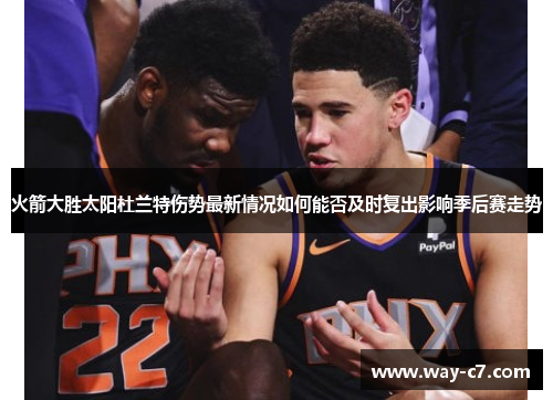火箭大胜太阳杜兰特伤势最新情况如何能否及时复出影响季后赛走势