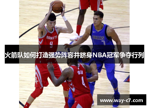 火箭队如何打造强势阵容并跻身NBA冠军争夺行列 火箭队如何打造强势阵容并跻身NBA冠军争夺行列