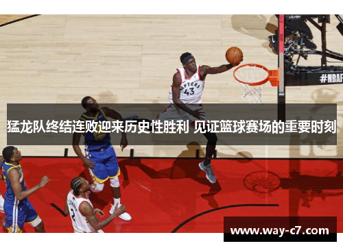 猛龙队终结连败迎来历史性胜利 见证篮球赛场的重要时刻