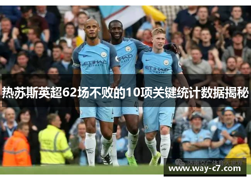 热苏斯英超62场不败的10项关键统计数据揭秘 热苏斯英超62场不败的10项关键统计数据揭秘