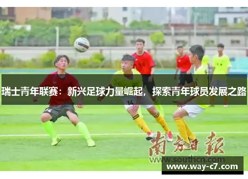 瑞士青年联赛：新兴足球力量崛起，探索青年球员发展之路