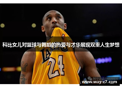 科比女儿对篮球与舞蹈的热爱与才华展现双重人生梦想