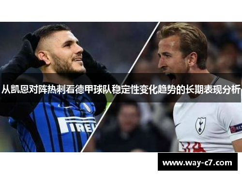 从凯恩对阵热刺看德甲球队稳定性变化趋势的长期表现分析