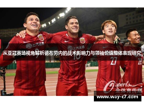 从亚冠赛场视角解析德布劳内的战术影响力与领袖价值整体表现研究