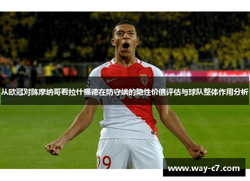 从欧冠对阵摩纳哥看拉什福德在防守端的隐性价值评估与球队整体作用分析