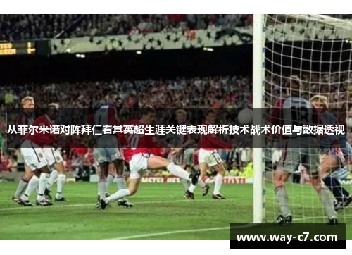 从菲尔米诺对阵拜仁看其英超生涯关键表现解析技术战术价值与数据透视